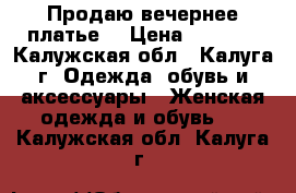 Продаю вечернее платье  › Цена ­ 6 000 - Калужская обл., Калуга г. Одежда, обувь и аксессуары » Женская одежда и обувь   . Калужская обл.,Калуга г.